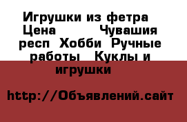 Игрушки из фетра › Цена ­ 250 - Чувашия респ. Хобби. Ручные работы » Куклы и игрушки   